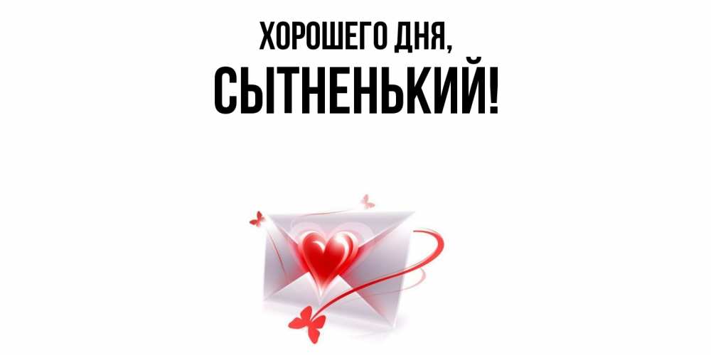 Открытка  для любимых и родных. сытненький, Хорошего дня  