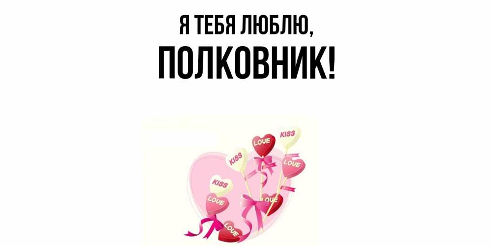 Открытка  для любимых и родных. полковник, Я тебя люблю  