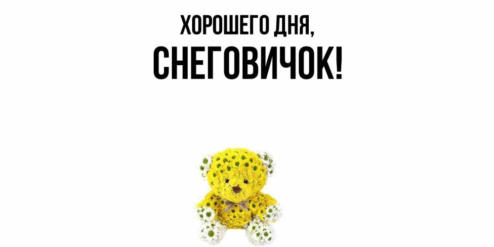 Открытка  для любимых и родных. снеговичок, Хорошего дня  