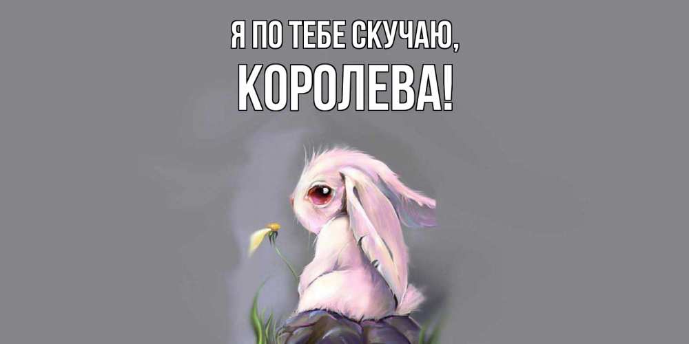 Открытка  для любимых и родных. королева, Я по тебе скучаю  