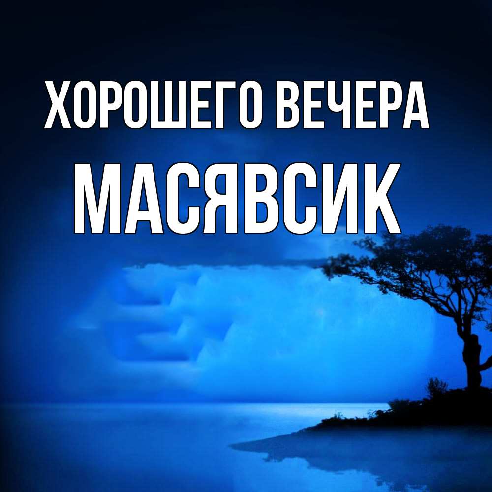 Открытка  для любимых и родных. масявсик, Хорошего вечера  