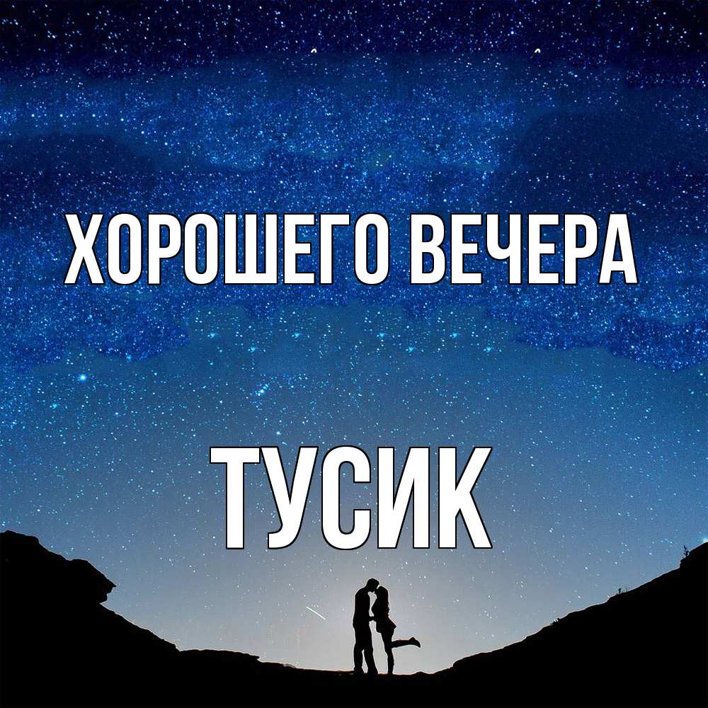 Открытка  для любимых и родных. тусик, Хорошего вечера  