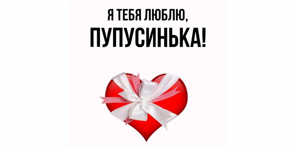 Открытка  для любимых и родных. пупусинька, Я тебя люблю  