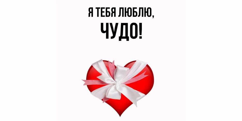 Открытка  для любимых и родных. чудо, Я тебя люблю  