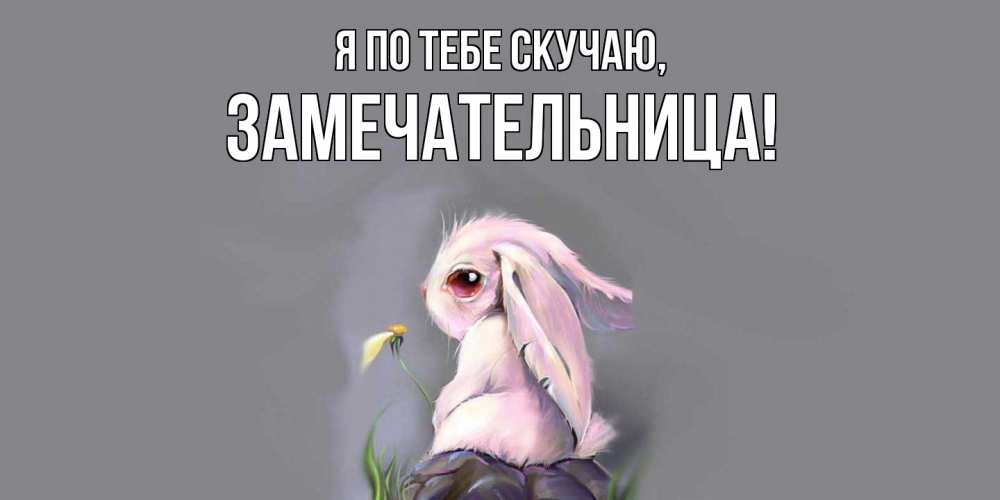 Открытка с именем, замечательница, Я по тебе скучаю