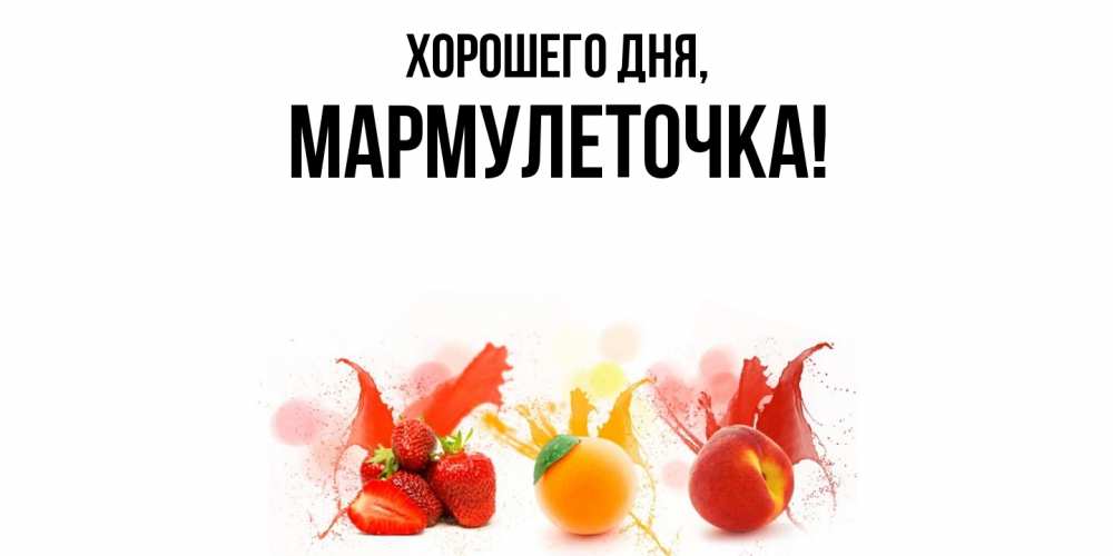 Открытка  для любимых и родных. мармулеточка, Хорошего дня  