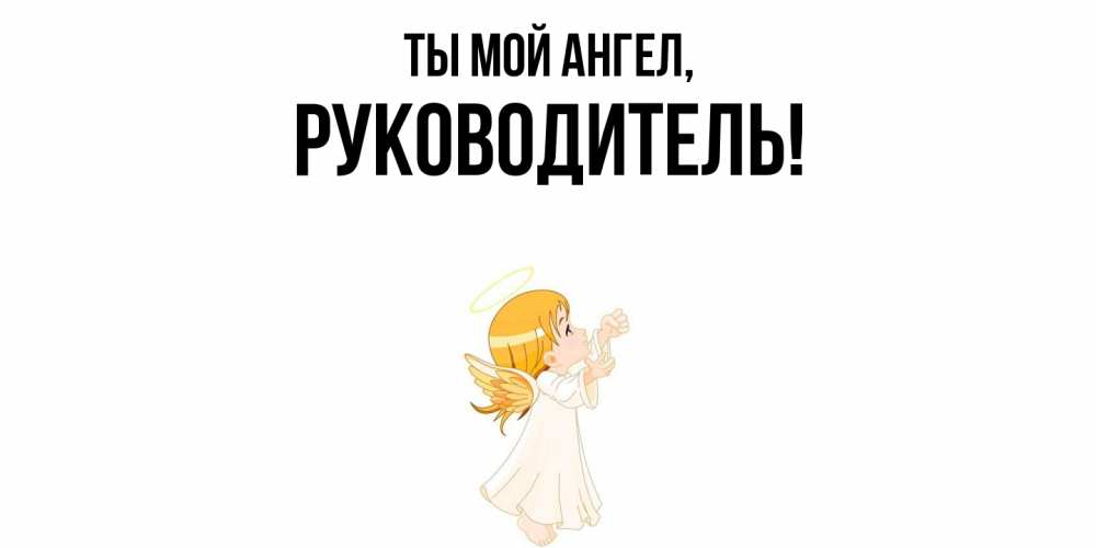 Открытка  для любимых и родных. Руководитель, Ты мой ангел  