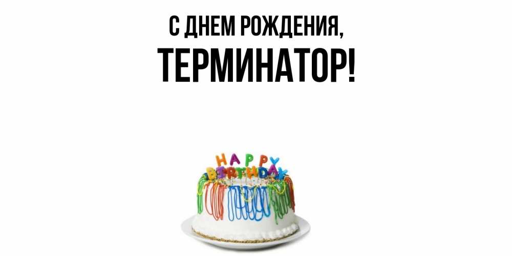 Открытка  для любимых и родных. терминатор, С днем рождения  