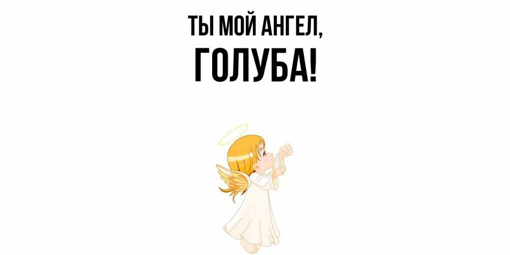 Открытка  для любимых и родных. голуба, Ты мой ангел  