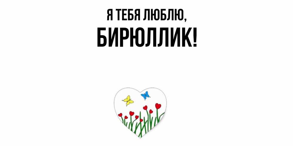 Открытка  для любимых и родных. бирюллик, Я тебя люблю  