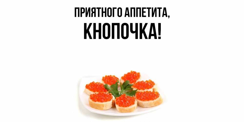 Открытка  для любимых и родных. кнопочка, Приятного аппетита  