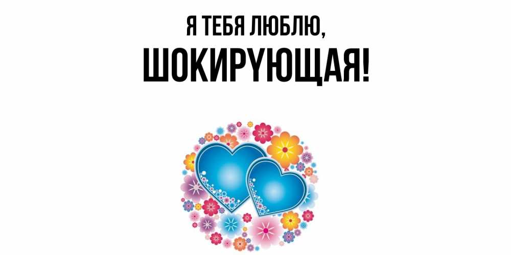 Открытка  для любимых и родных. шокиpyющая, Я тебя люблю  