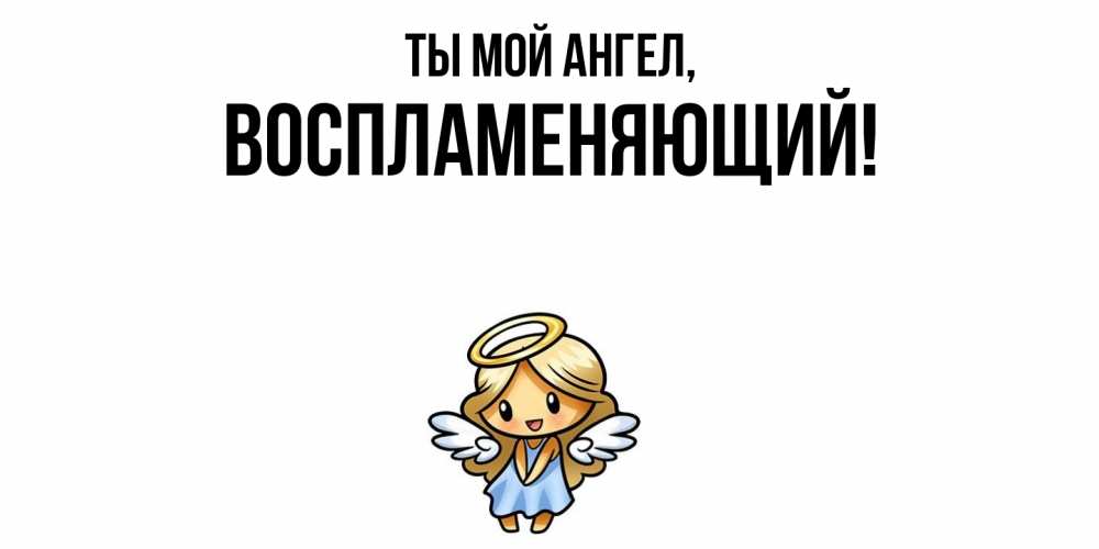 Открытка  для любимых и родных. воспламеняющий, Ты мой ангел  