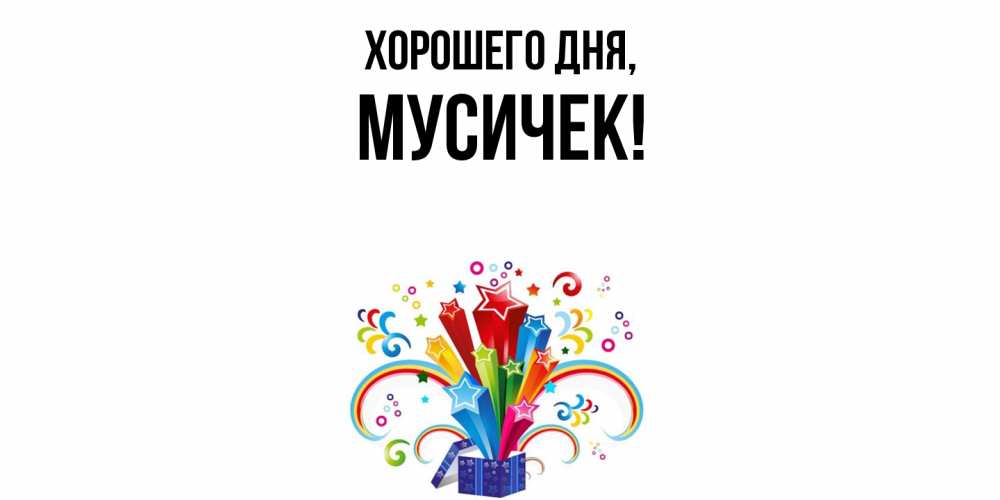Открытка  для любимых и родных. мусичек, Хорошего дня  