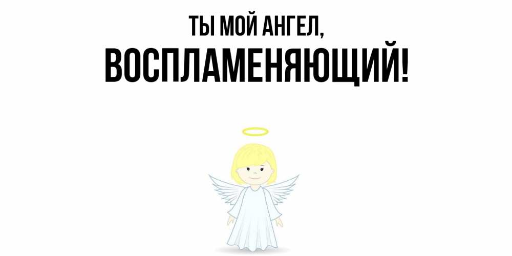 Открытка  для любимых и родных. воспламеняющий, Ты мой ангел  