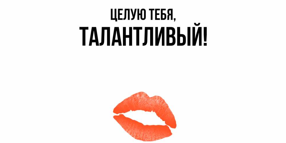 Открытка  для любимых и родных. талантливый, Целую тебя  