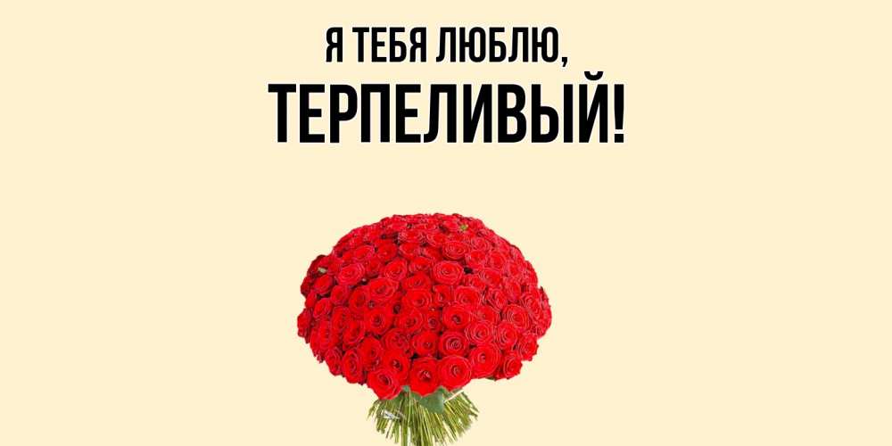 Открытка  для любимых и родных. терпеливый, Я тебя люблю  