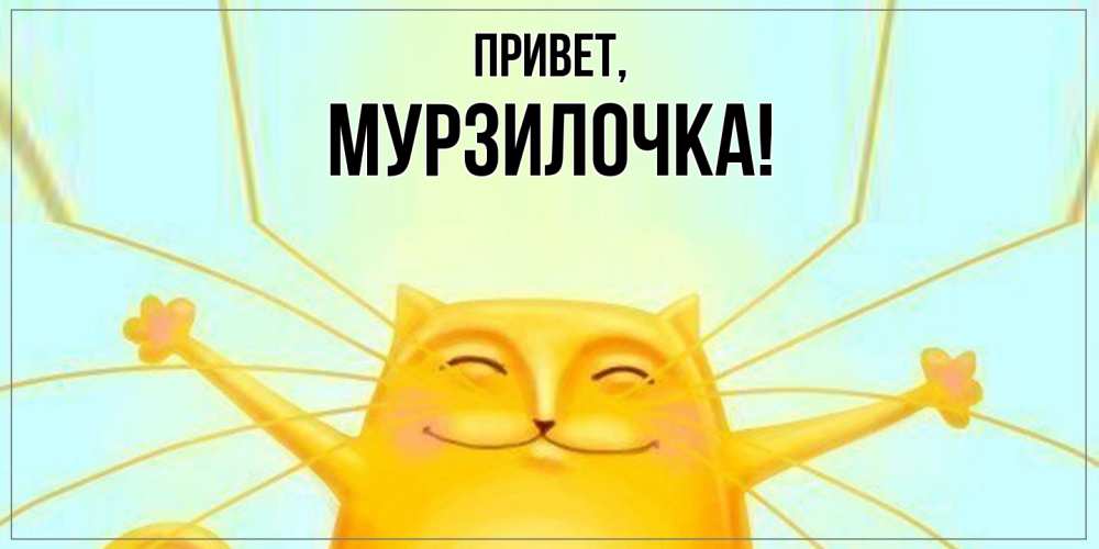 Открытка  для любимых и родных. мурзилочка, Привет  