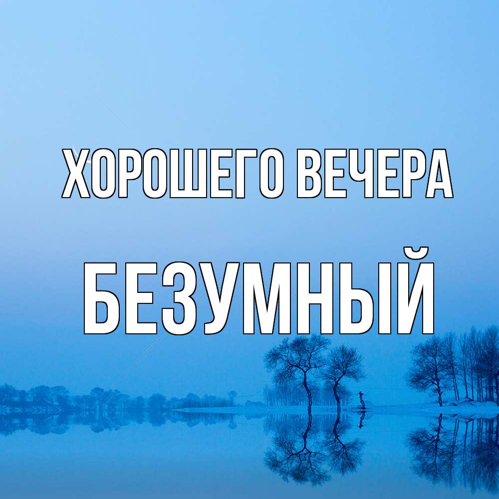 Открытка  для любимых и родных. безумный, Хорошего вечера  