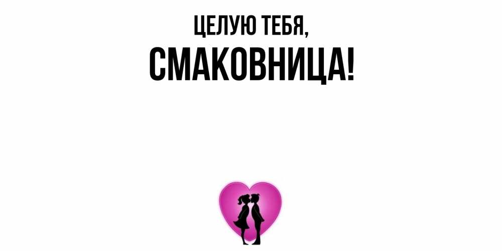 Открытка  для любимых и родных. смаковница, Целую тебя  