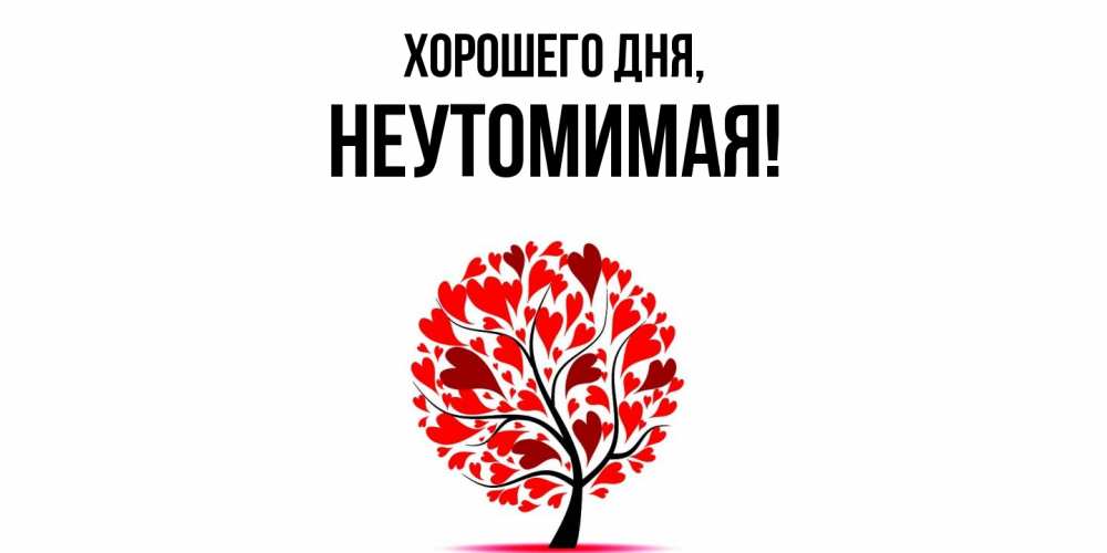 Открытка  для любимых и родных. неутомимая, Хорошего дня  