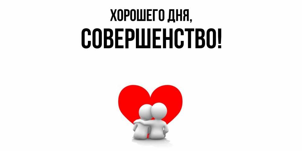 Открытка  для любимых и родных. совершенство, Хорошего дня  