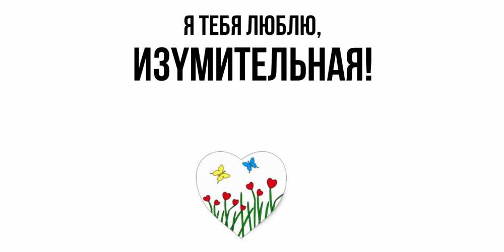 Открытка  для любимых и родных. изyмительная, Я тебя люблю  