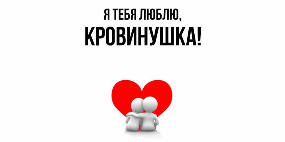 Открытка  для любимых и родных. кровинушка, Я тебя люблю  