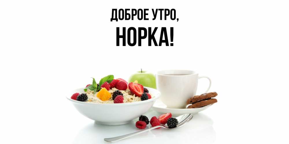 Открытка  для любимых и родных. норка, Доброе утро  