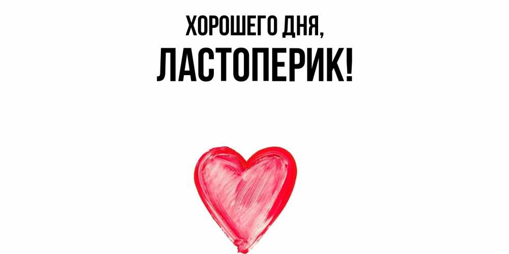 Открытка  для любимых и родных. ластоперик, Хорошего дня  