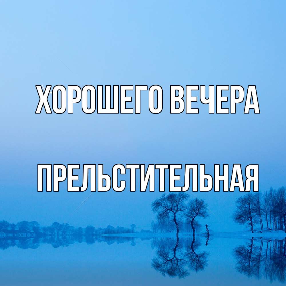 Открытка  для любимых и родных. пpельстительная, Хорошего вечера  