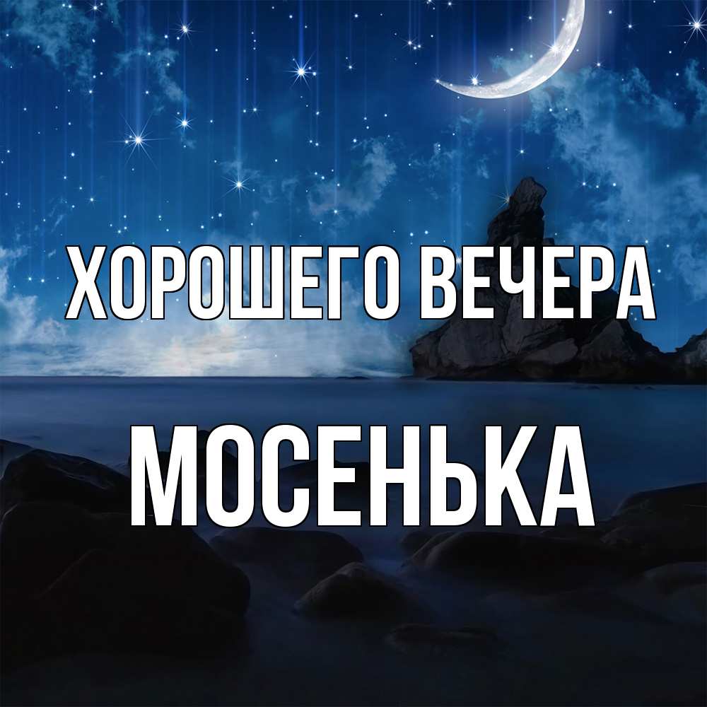 Открытка  для любимых и родных. мосенька, Хорошего вечера  