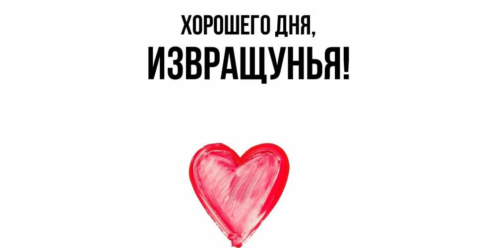 Открытка  для любимых и родных. извращунья, Хорошего дня  