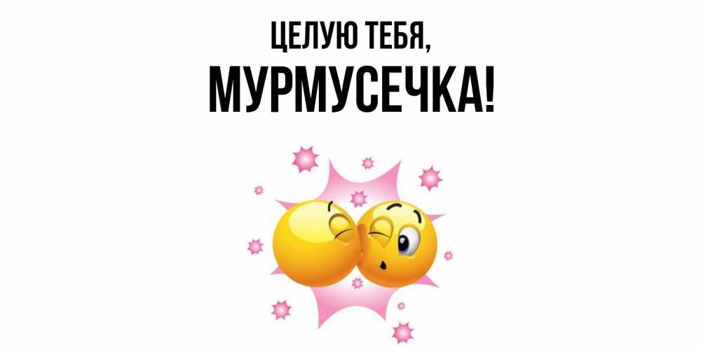 Открытка  для любимых и родных. мурмусечка, Целую тебя  