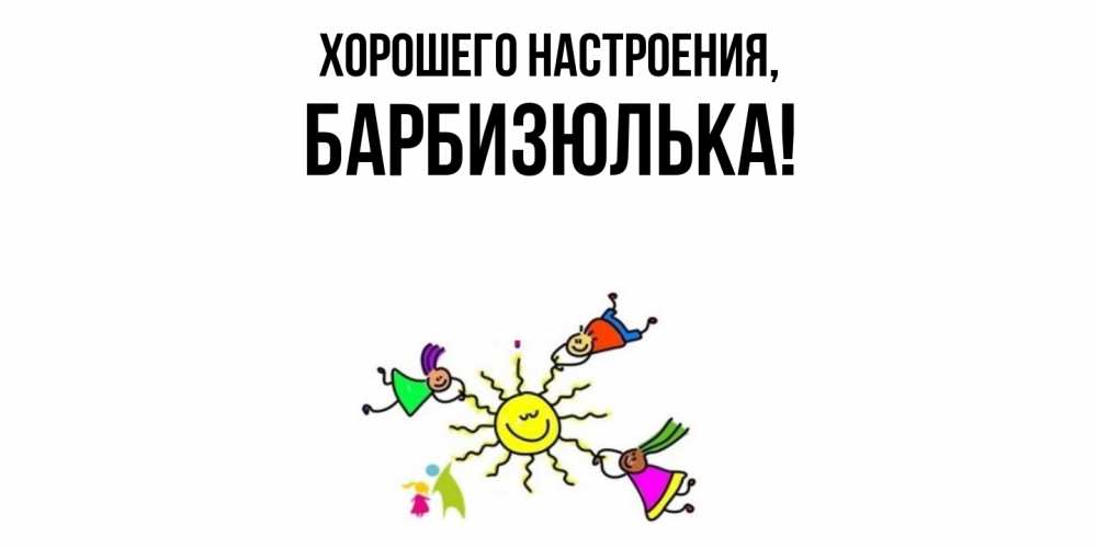Открытка  для любимых и родных. барбизюлька, Хорошего настроения  