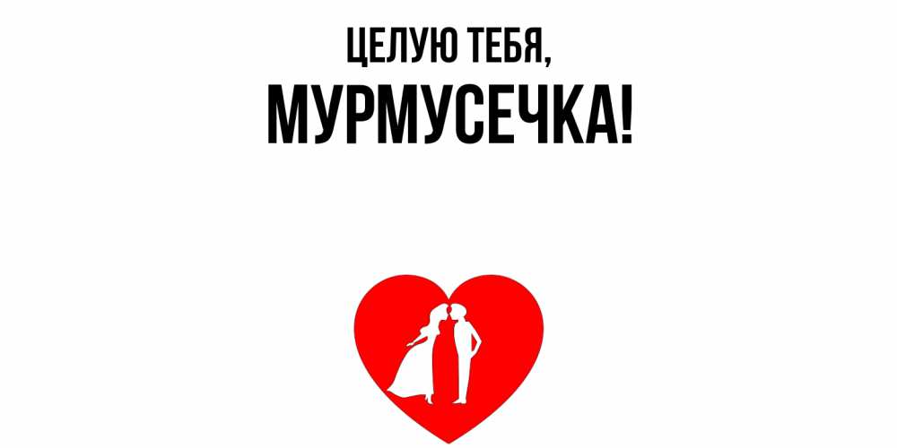 Открытка  для любимых и родных. мурмусечка, Целую тебя  