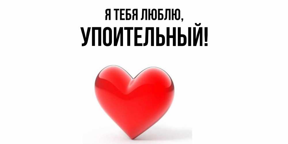 Открытка  для любимых и родных. упоительный, Я тебя люблю  