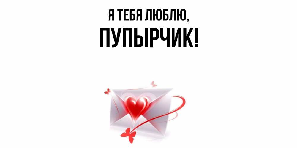 Открытка  для любимых и родных. пупырчик, Я тебя люблю  