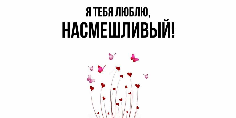 Открытка  для любимых и родных. насмешливый, Я тебя люблю  