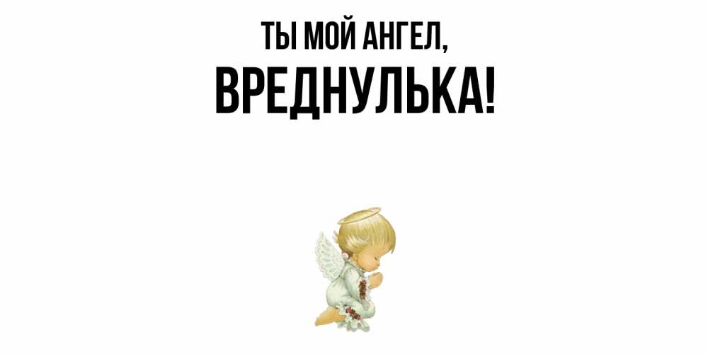 Открытка  для любимых и родных. вреднулька, Ты мой ангел  
