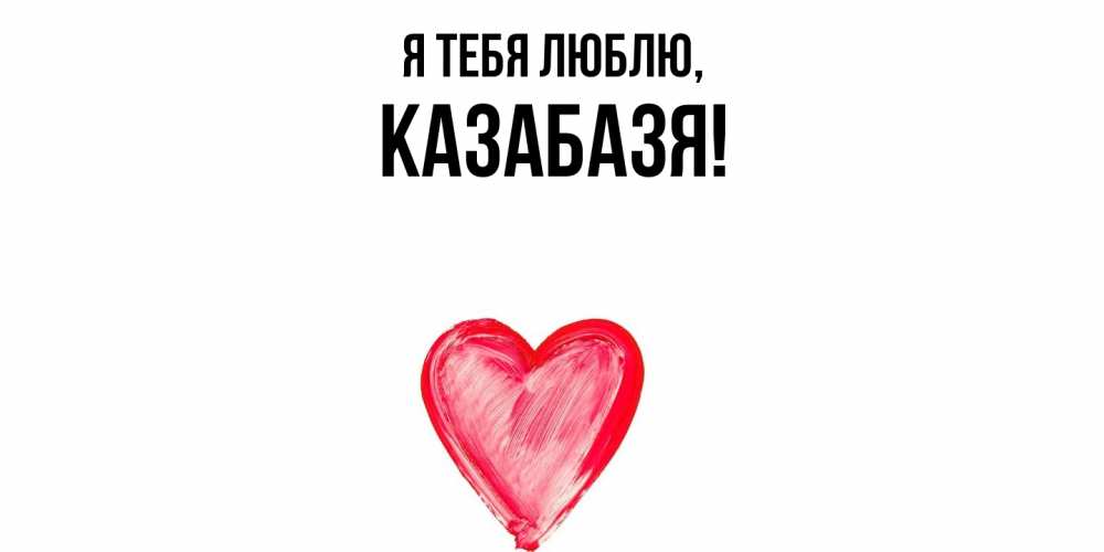 Открытка  для любимых и родных. казабазя, Я тебя люблю  