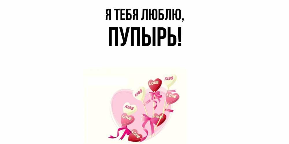 Открытка  для любимых и родных. пупырь, Я тебя люблю  