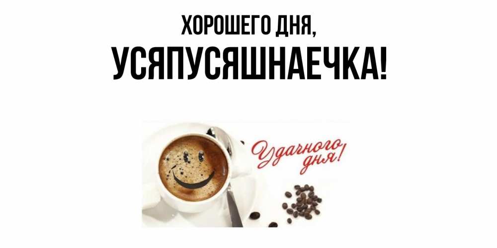 Открытка  для любимых и родных. усяпусяшнаечка, Хорошего дня  