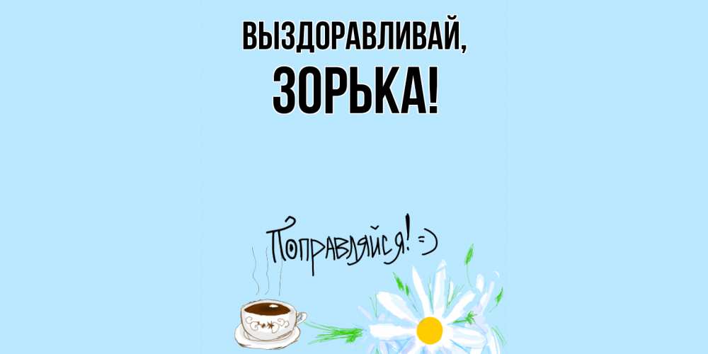 Открытка  для любимых и родных. зорька, Выздоравливай  