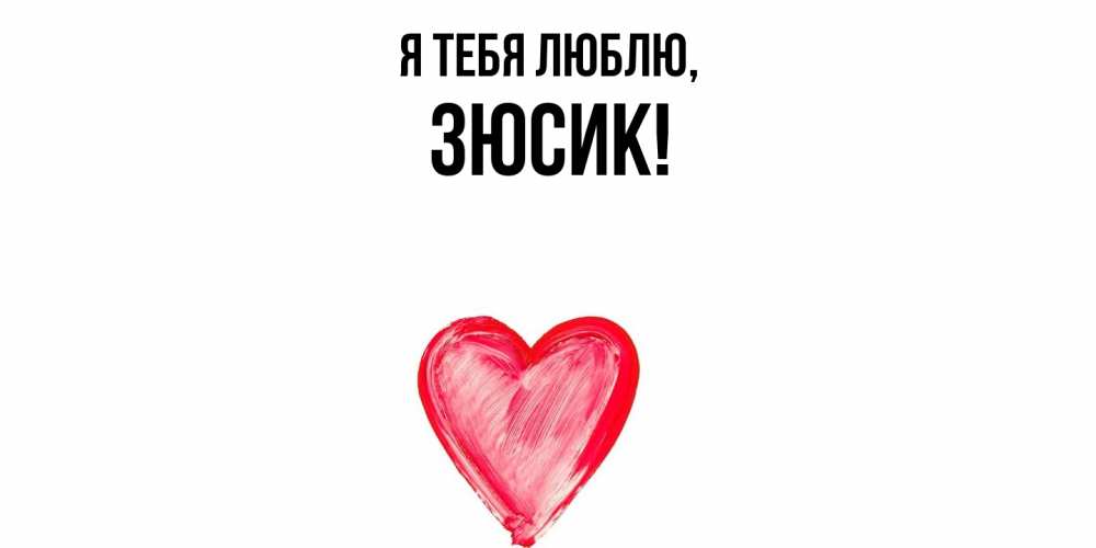 Открытка  для любимых и родных. зюсик, Я тебя люблю  