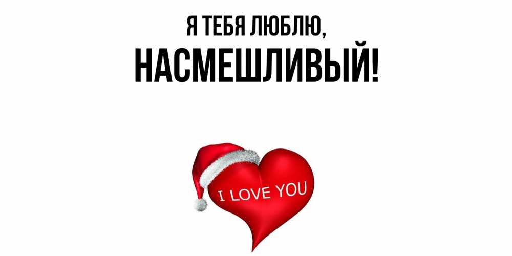 Открытка  для любимых и родных. насмешливый, Я тебя люблю  