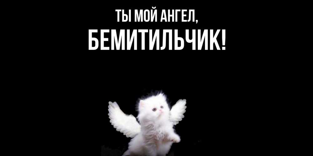 Открытка  для любимых и родных. бемитильчик, Ты мой ангел  