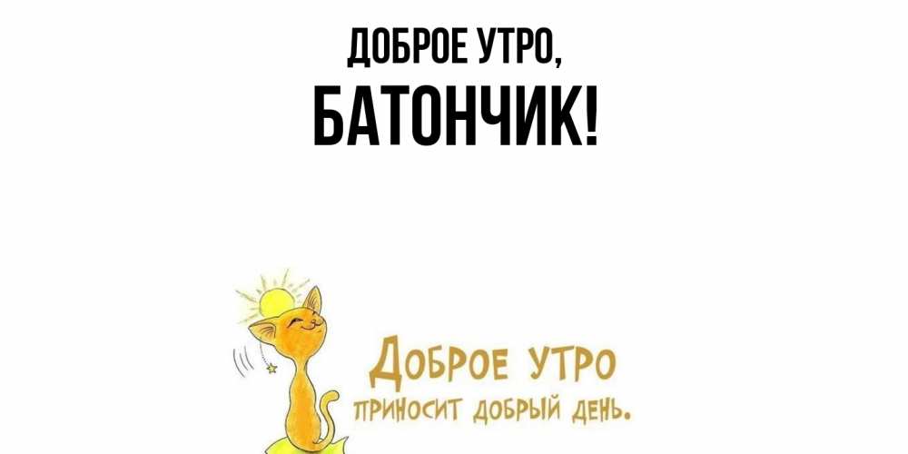 Открытка  для любимых и родных. батончик, Доброе утро  