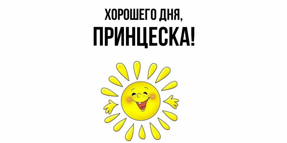 Открытка  для любимых и родных. принцеска, Хорошего дня  