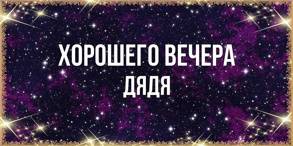 Открытка  для любимых и родных. Дядя, Хорошего вечера  